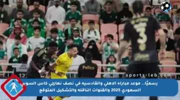 رسميًا.. موعد مباراة الأهلي والقادسية في نصف نهائي كأس السوبر السعودي 2025 والقنوات الناقلة والتشكيل المتوقع